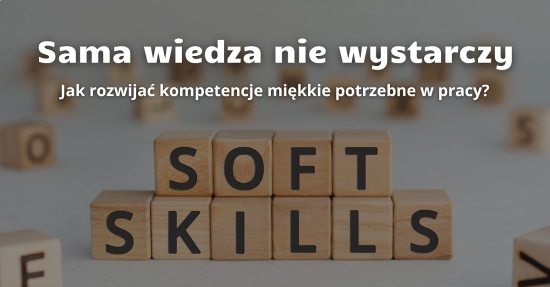 Sama wiedza nie wystarczy. Jak rozwijać kompetencje miękkie potrzebne w pracy?